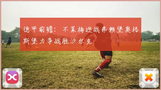 德甲前瞻：不莱梅迎战弗赖堡奥格斯堡力争战胜沙尔克