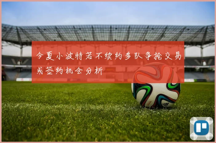今夏小波特若不续约多队争抢交易或签约机会分析