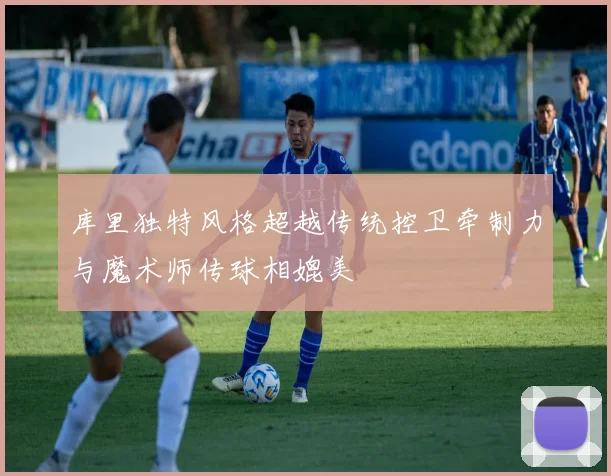 库里独特风格超越传统控卫牵制力与魔术师传球相媲美