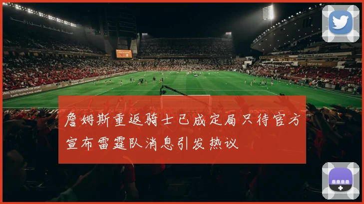 詹姆斯重返骑士已成定局只待官方宣布雷霆队消息引发热议