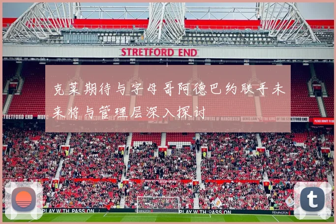 克莱期待与字母哥阿德巴约联手未来将与管理层深入探讨