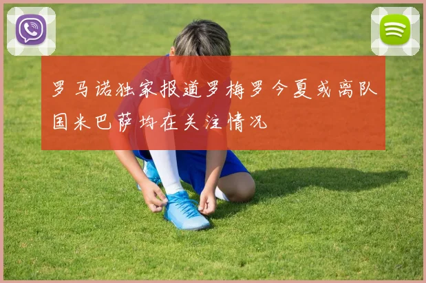 罗马诺独家报道罗梅罗今夏或离队国米巴萨均在关注情况